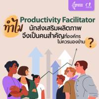 ทำไม นักส่งเสริมผลิตภาพ (Productivity Facilitator) จึงเป็นคนสำคัญที่องค์กรไม่ควรมองข้าม ?